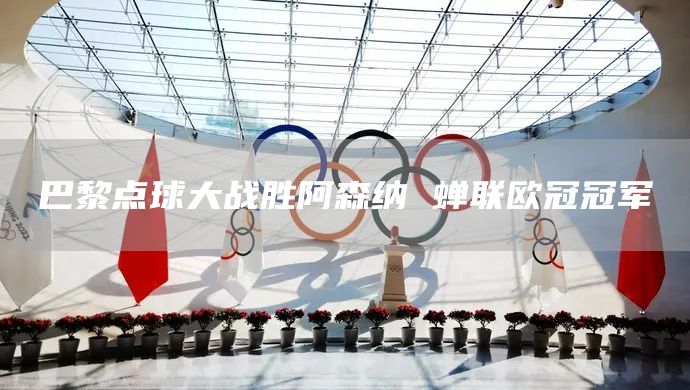 巴黎点球大战胜阿森纳 蝉联欧冠冠军(图1)