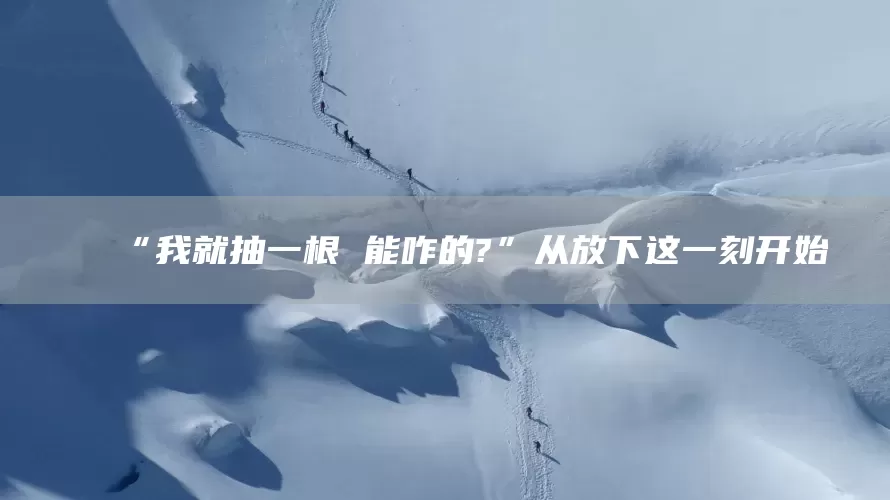 “我就抽一根 能咋的?”从放下这一刻开始(图1)