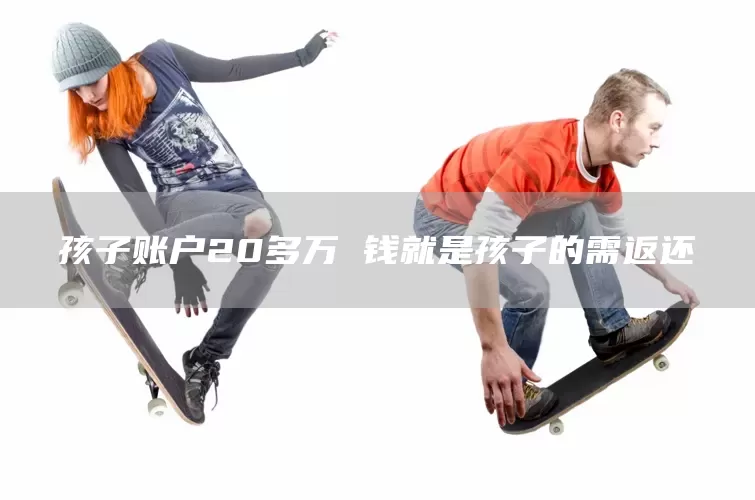 孩子账户20多万 钱就是孩子的需返还(图1)
