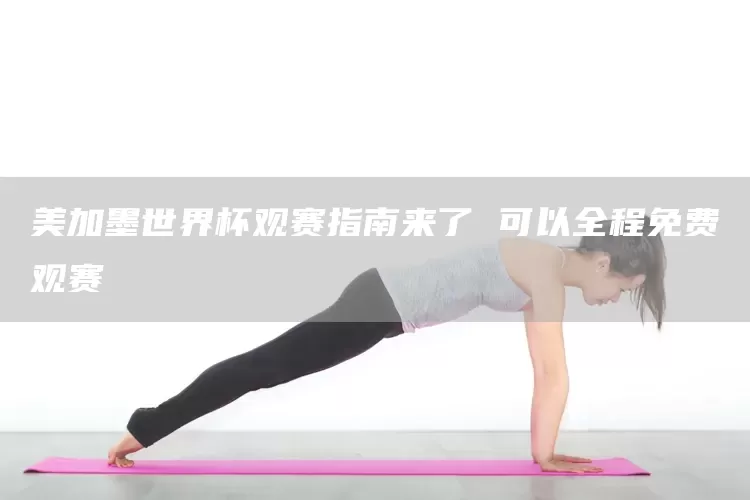 美加墨世界杯观赛指南来了 可以全程免费观赛(图1)