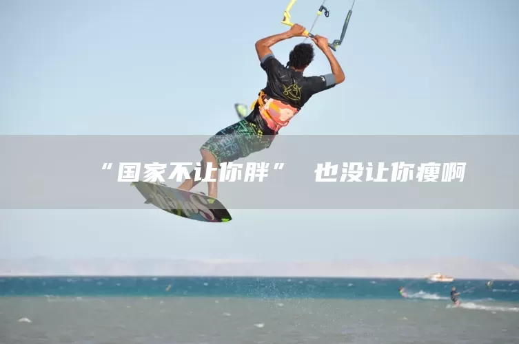 “国家不让你胖” 也没让你瘦啊(图1)
