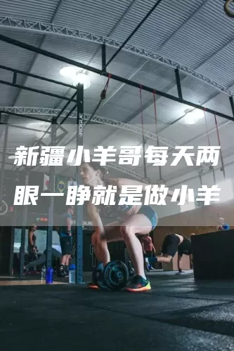 新疆小羊哥每天两眼一睁就是做小羊(图1)
