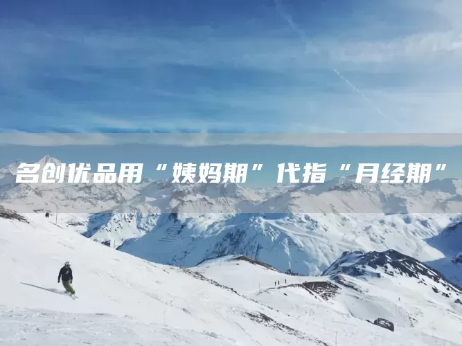 名创优品用“姨妈期”代指“月经期”(图1) 名创优品用“姨妈期”代指“月经期”(图1)