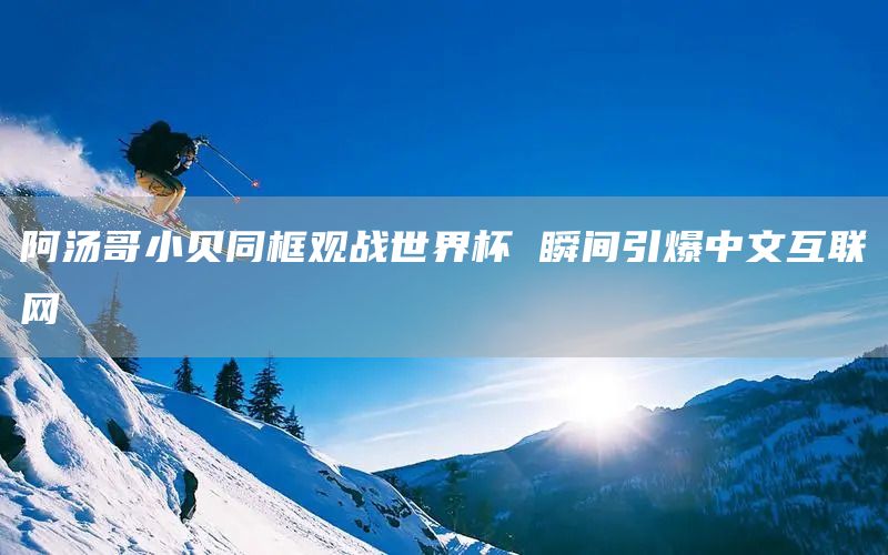 阿汤哥小贝同框观战世界杯 瞬间引爆中文互联网(图1) 阿汤哥小贝同框观战世界杯 瞬间引爆中文互联网(图1)