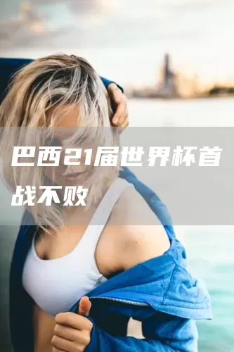巴西21届世界杯首战不败(图1)