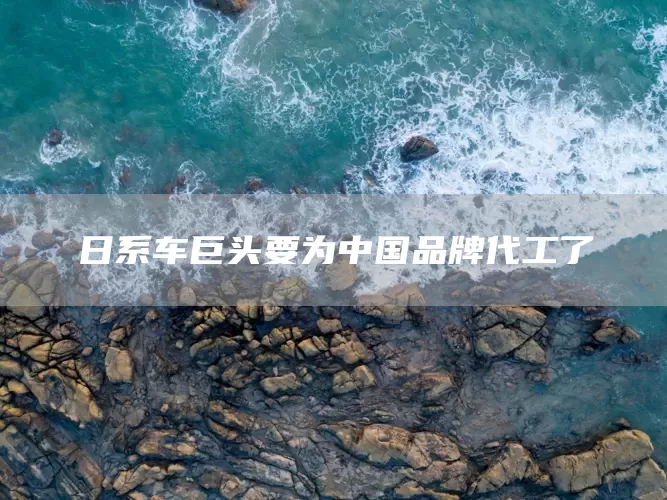 日系车巨头要为中国品牌代工了(图1)