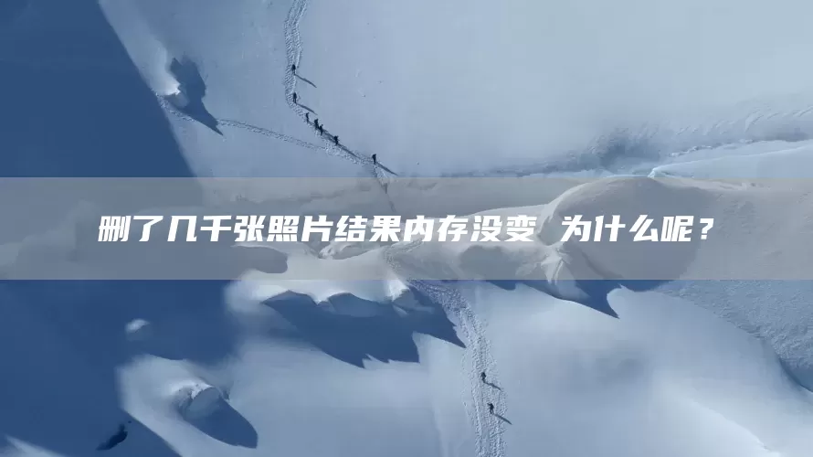 删了几千张照片结果内存没变 为什么呢？(图1)