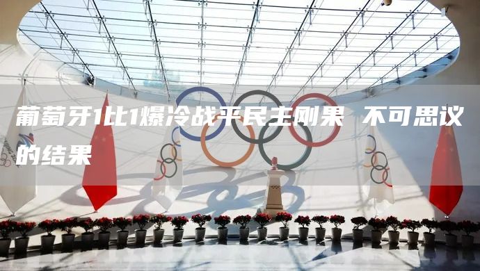 葡萄牙1比1爆冷战平民主刚果 不可思议的结果(图1)
