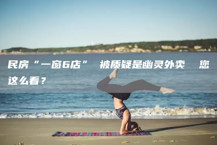 民房“一窗6店” 被质疑是幽灵外卖  您这么看？(图1)
