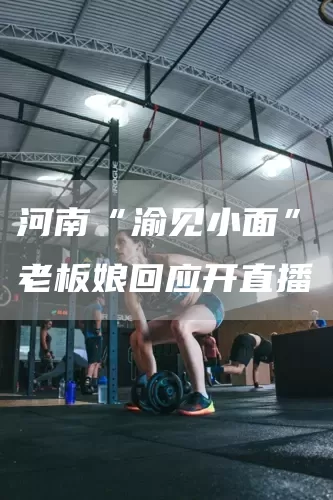 河南“渝见小面”老板娘回应开直播(图1)