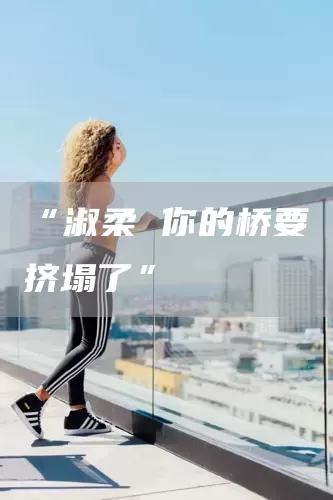 “淑柔 你的桥要挤塌了”(图1)