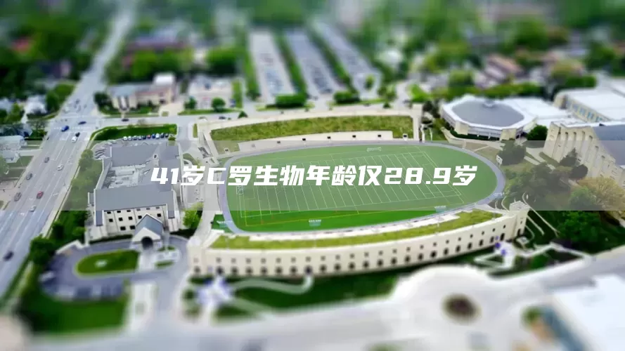 41岁C罗生物年龄仅28.9岁(图1)
