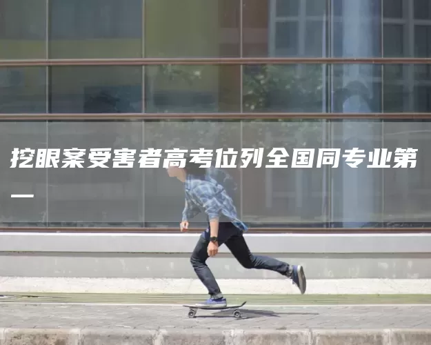 挖眼案受害者高考位列全国同专业第一(图1)