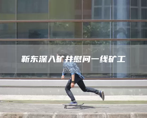 靳东深入矿井慰问一线矿工(图1)