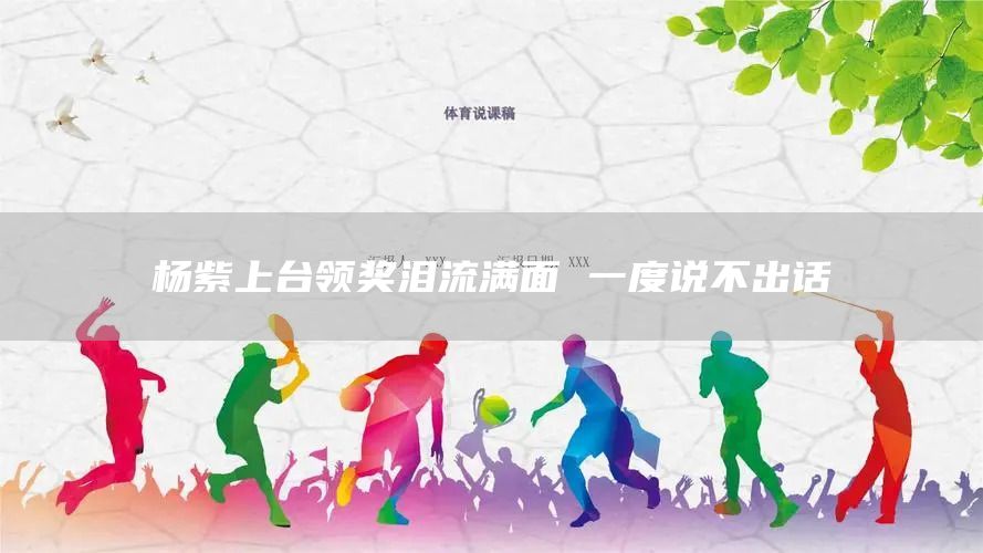 杨紫上台领奖泪流满面 一度说不出话(图1)