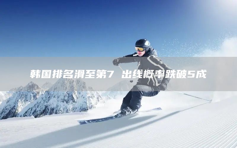 韩国排名滑至第7 出线概率跌破5成(图1)