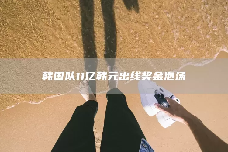 韩国队11亿韩元出线奖金泡汤(图1)