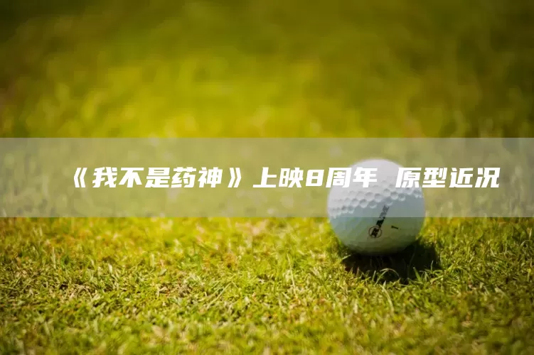 《我不是药神》上映8周年 原型近况(图1)