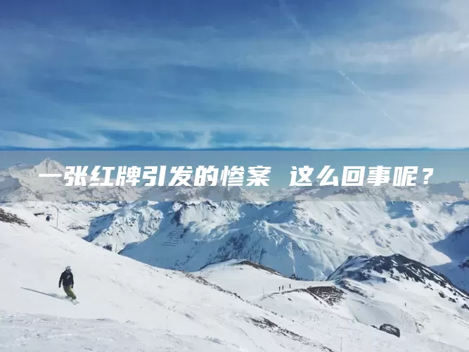 一张红牌引发的惨案 这么回事呢?(图1) 一张红牌引发的惨案 这么回事呢?(图1)