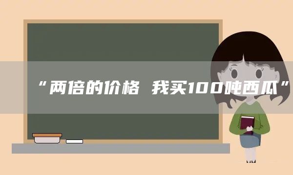 “两倍的价格 我买100吨西瓜”(图1) “两倍的价格 我买100吨西瓜”(图1)