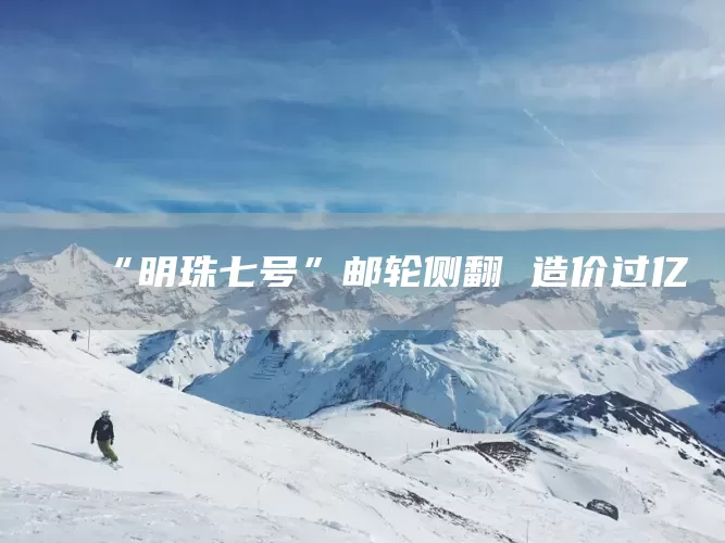 “明珠七号”邮轮侧翻 造价过亿(图1)