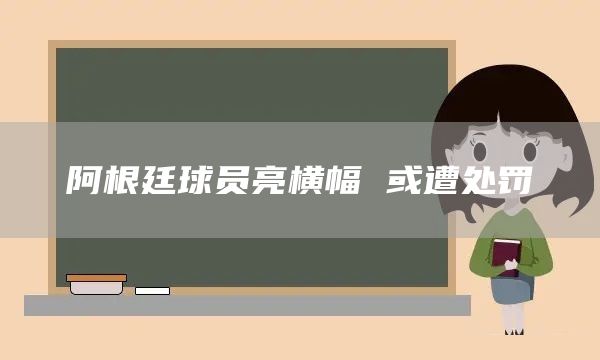 阿根廷球员亮横幅 或遭处罚(图1) 阿根廷球员亮横幅 或遭处罚(图1)