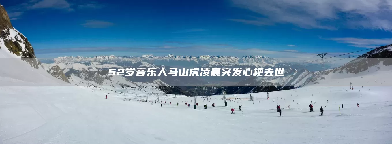 52岁音乐人马山虎凌晨突发心梗去世(图1) 52岁音乐人马山虎凌晨突发心梗去世(图1)