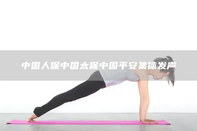 中国人保中国太保中国平安集体发声(图1) 中国人保中国太保中国平安集体发声(图1)