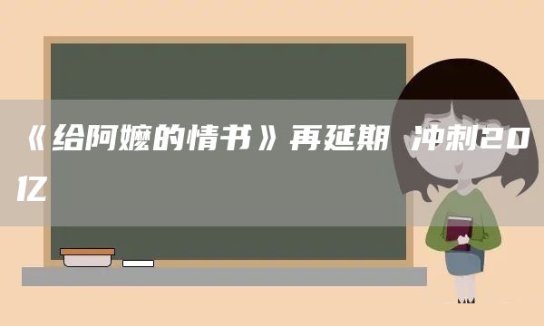 《给阿嬷的情书》再延期 冲刺20亿(图1) 《给阿嬷的情书》再延期 冲刺20亿(图1)