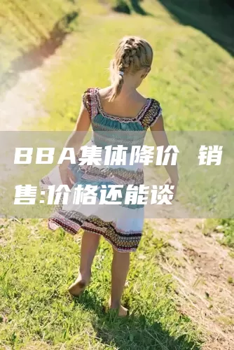BBA集体降价 销售:价格还能谈(图1)