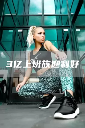 3亿上班族迎利好(图1)
