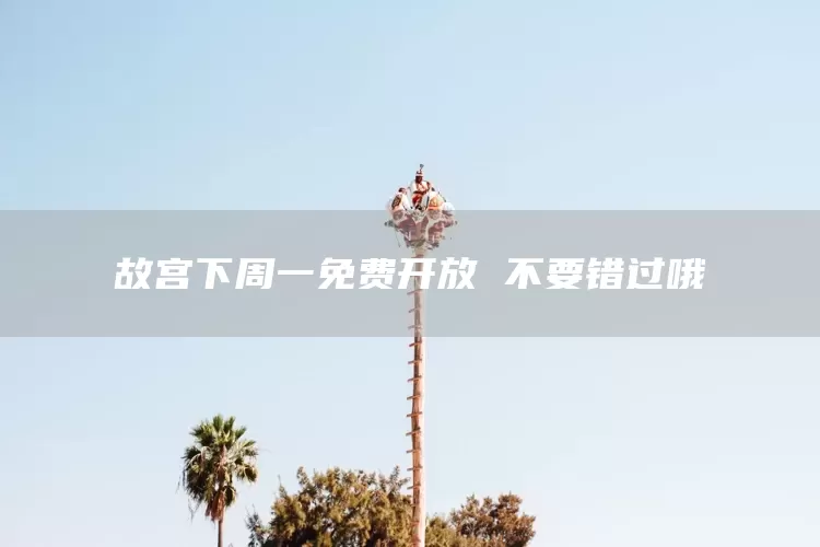 故宫下周一免费开放 不要错过哦(图1)