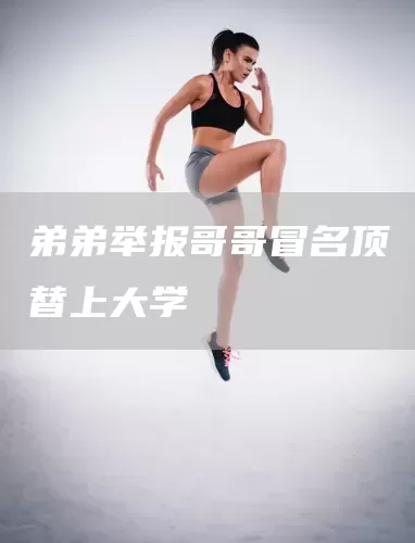 弟弟举报哥哥冒名顶替上大学(图1)