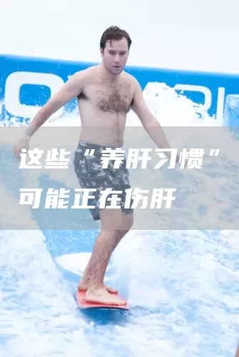 这些“养肝习惯”可能正在伤肝(图1) 这些“养肝习惯”可能正在伤肝(图1)